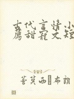 古代言情小说推荐甜宠文短篇