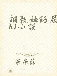 调教她的尿孔(h)小说 调教她的尿孔(h)小说