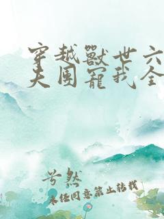 穿越兽世六个兽夫团宠我全文版