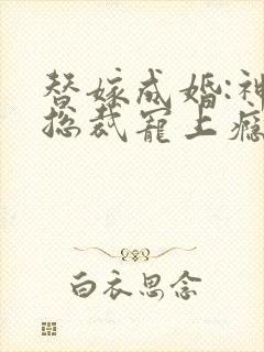 替嫁成婚:神秘总裁宠上瘾