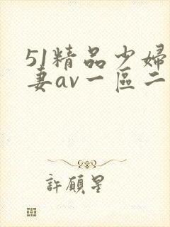 51精品少妇人妻av一区二区