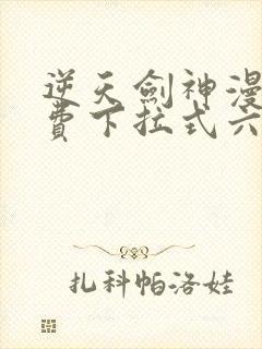 逆天剑神漫画免费下拉式六漫画