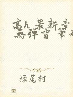高h 最新章节 无弹窗 笔趣阁