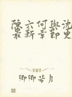 陈六何与沈轻舞最新章节更新时间