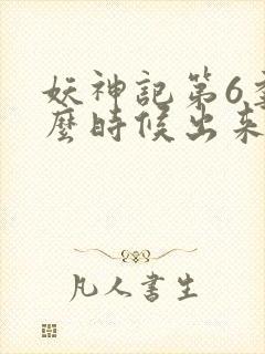 妖神记第6季什么时候出来的 妖神记第6季什么时候出来的