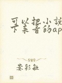 可以把小说下载下来看的app 可以把小说下载下来看的app