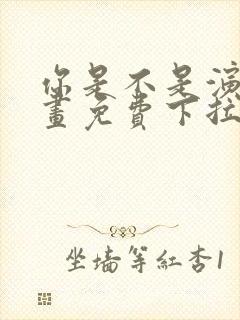 你是不是演我漫画免费下拉式