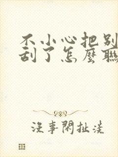 不小心把别人车刮了怎么联系对方