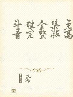 斗破全集免费观看完整版高清动漫