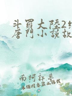 斗罗大陆2绝世唐门小说故事大概