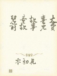 儿童故事大全睡前故事免费听