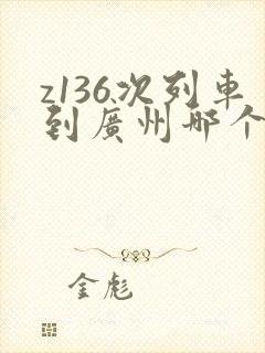z136次列车到广州哪个火车站