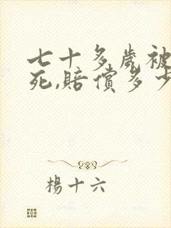 七十多岁被车撞死,赔偿多少?