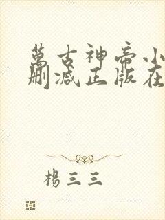 万古神帝小说无删减正版在线阅读