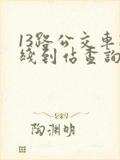 13路公交车路线到站查询