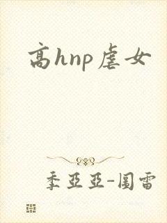 高hnp虐女 高hnp虐女