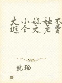 大小姐她不求上进全文免费阅读小说 大小姐她不求上进全文免费阅读小说