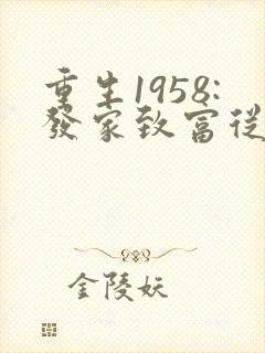 重生1958:发家致富从南锣鼓巷开始