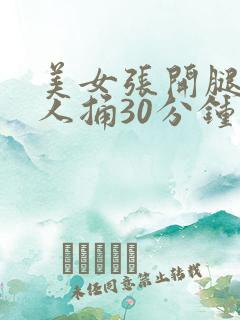 美女张开腿让男人捅30分钟