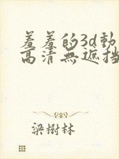 羞羞的3d动漫高清无遮挡