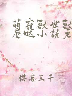 萌宠兽世兽夫么么哒小说免费阅读