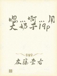 嗯…啊…用力操大奶子19p
