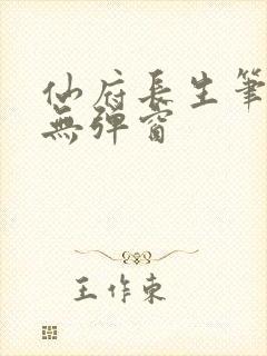 仙府长生笔趣阁无弹窗 仙府长生笔趣阁无弹窗