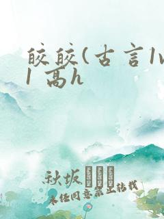 皎皎(古言1v1 高h