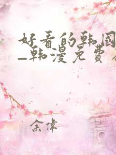 好看的韩国漫画_韩漫免费在线阅读