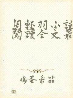 周轻羽小说免费阅读全文最新章节无弹窗