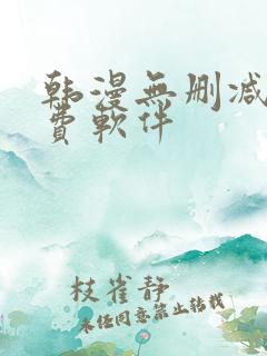 韩漫无删减版免费软件 韩漫无删减版免费软件