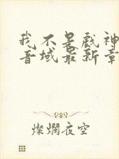 我不是戏神三九音域最新章节目录 我不是戏神三九音域最新章节目录