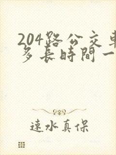 204路公交车多长时间一趟 204路公交车多长时间一趟