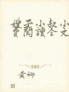 嫂子小叔小说免费阅读全文 嫂子小叔小说免费阅读全文