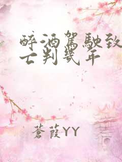醉酒驾驶致人死亡判几年