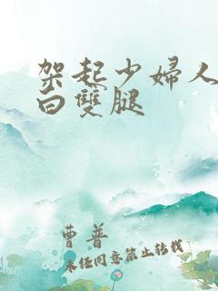 架起少妇人妻雪白双腿