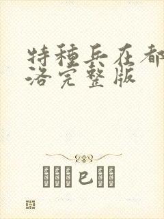 特种兵在都市杨洛完整版 特种兵在都市杨洛完整版
