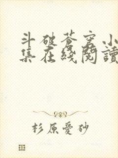 斗破苍穹小说全集在线阅读免费版 斗破苍穹小说全集在线阅读免费版