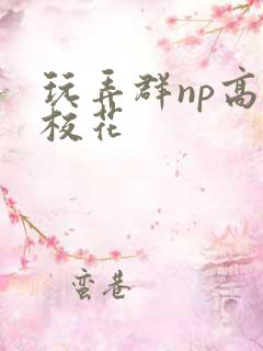 玩弄群np高h校花 玩弄群np高h校花