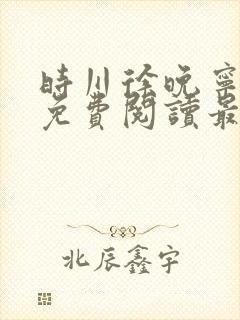 时川徐晚宁小说免费阅读最新章节列表 时川徐晚宁小说免费阅读最新章节列表