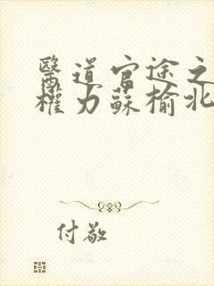医道官途之绝对权力苏榆北(全文在线阅读)指