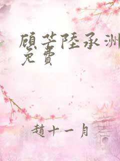 顾芒陆承洲小说免费 顾芒陆承洲小说免费