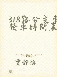 318路公交车发车时间表 318路公交车发车时间表