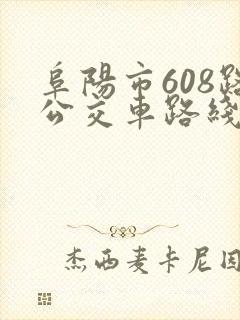 阜阳市608路公交车路线时间表 阜阳市608路公交车路线时间表