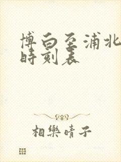 博白至浦北班车时刻表 博白至浦北班车时刻表