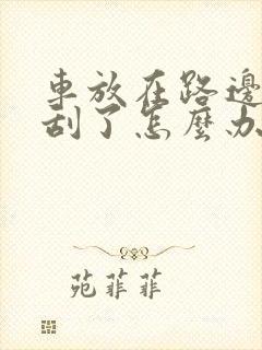 车放在路边被人刮了怎么办