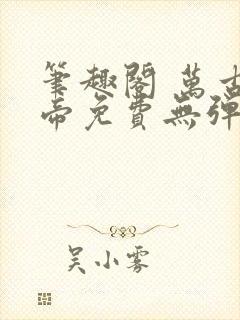 笔趣阁 万古神帝免费无弹窗阅读
