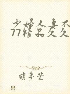 少妇人妻不卡777精品久久
