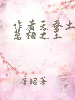 作者天蚕土豆 万相之王 作者天蚕土豆 万相之王