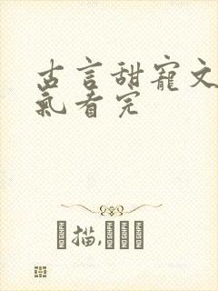古言甜宠文一口气看完